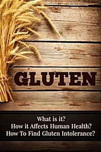 Gluten: What Is It? How It Affects Human Health? How to Find Gluten Intolerance? (Paperback)