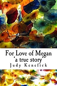 For Love of Megan a True Story: One Girls True Story of Survival. of Impossible Becoming Possible and Improbable Probable. Miracles Can, and Do, Ha (Paperback)