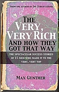 The Very, Very Rich and How They Got That Way : The Spectacular Success Stories of 15 Men Who Made it to the Very, Very Top (Paperback)