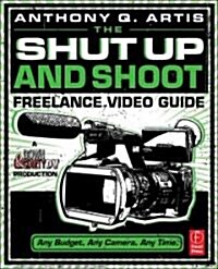 The Shut Up and Shoot Freelance Video Guide : A Down & Dirty DV Production (Paperback)