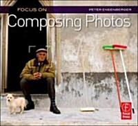 Focus On Composing Photos : Focus on the Fundamentals (Focus On Series) (Paperback)