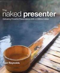 The naked presenter : delivering powerful presentations with or without slides
