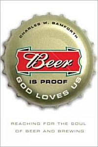 Beer Is Proof God Loves Us: Reaching for the Soul of Beer and Brewing (Hardcover)