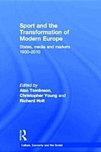 Sport and the Transformation of Modern Europe : States, Media and Markets 1950-2010 (Hardcover)
