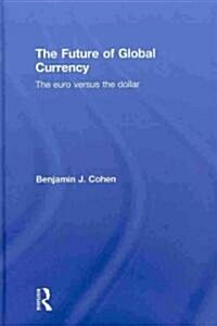 The Future of Global Currency : The Euro Versus the Dollar (Hardcover)