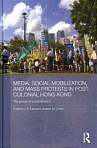 Media, Social Mobilisation and Mass Protests in Post-colonial Hong Kong : The Power of a Critical Event (Hardcover)