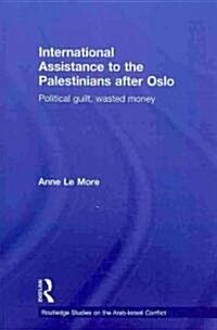 International Assistance to the Palestinians After Oslo : Political Guilt, Wasted Money (Paperback)