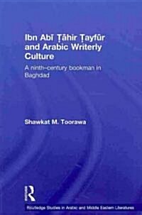 Ibn Abi Tahir Tayfur and Arabic Writerly Culture : A Ninth Century Bookman in Baghdad (Paperback)