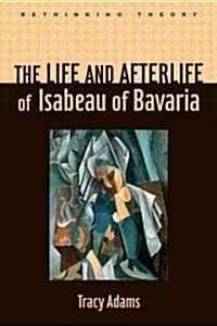 The Life and Afterlife of Isabeau of Bavaria (Hardcover)
