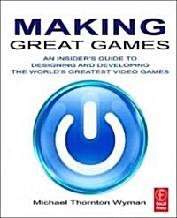 Making Great Games : An Insiders Guide to Designing and Developing the Worlds Greatest Video Games (Paperback)