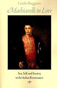 Machiavelli in Love: Sex, Self, and Society in the Italian Renaissance (Paperback)