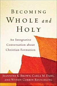 Becoming Whole and Holy: An Integrative Conversation about Christian Formation (Paperback)