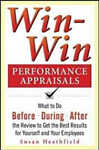 Win-Win Performance Appraisals: What to Do Before, During, and After the Review to Get the Best Results for Yourself and Your Employees: What to Do Be (Paperback)