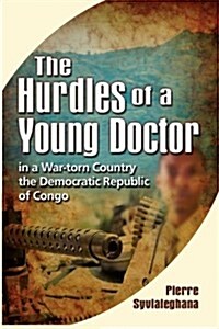 The Hurdles of a Young Doctor in a War-Torn Country the Democratic Republic of the Congo (Paperback)