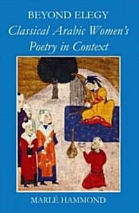 Beyond Elegy : Classical Arabic Womens Poetry in Context (Hardcover)