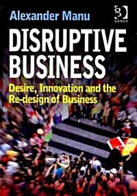 Disruptive Business : Desire, Innovation and the Re-design of Business (Hardcover)