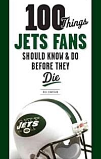 100 Things Jets Fan Should Know & Do Before They Die (Paperback)