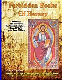 Forbidden Books of Heresy: Revealing the Secrets of the Gnostic Scriptures from UFOs to Jesus Love of Mary (Paperback)