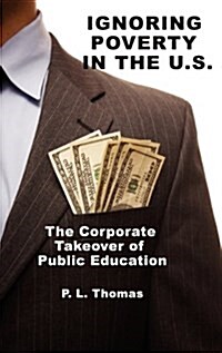 Ignoring Poverty in the U.S. the Corporate Takeover of Public Education (Hc) (Hardcover)