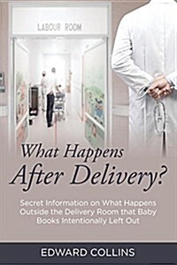 What Happens After Delivery?: Secret Information on What Happens Outside the Delivery Room That Baby Books Intentionally Left Out (Paperback)