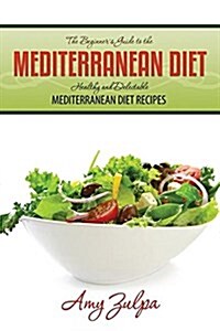 The Beginners Guide to the Mediterranean Diet: Healthy and Delectable Mediterranean Diet Recipes (Paperback)