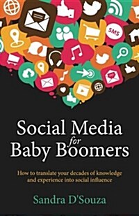 Social Media for Baby Boomers - How to Translate Your Decades of Knowledge and Experience Into Social Influence (Paperback)