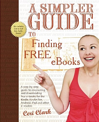 A Simpler Guide to Finding Free eBooks: A Step-By-Step Guide to Discovering and Downloading Free E-Books for the Kindle, Kindle Fire, Android, iPad an (Paperback)