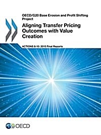 OECD/G20 Base Erosion and Profit Shifting Project Aligning Transfer Pricing Outcomes with Value Creation, Actions 8-10 - 2015 Final Reports (Paperback)
