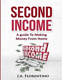Second Income: A Guide to Making Money from Home (Paperback)