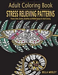 Stress Relieving Patterns: Flowers, Birds, Gardens, Butterflies and Wildlife Designs for Adult Coloring (Paperback)