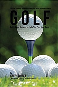 Fast Fat Burning Juices to Reach Your Peak Performance in Golf: Quick Juice Recipes to Help You Play Your Best! (Paperback)