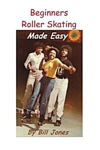 Beginners Roller Skating Made Easy: Having more Fun with Less bruises (Paperback)