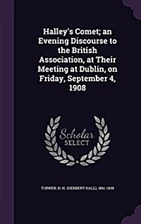 Halleys Comet; An Evening Discourse to the British Association, at Their Meeting at Dublin, on Friday, September 4, 1908 (Hardcover)