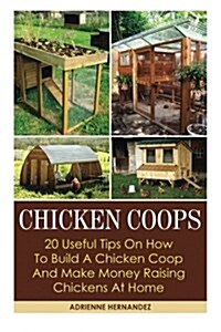 Chicken Coops: 20 Useful Tips on How to Build a Chicken COOP and Make Money Raising Chickens at Home: (Keeping Chickens, Raising Chic (Paperback)