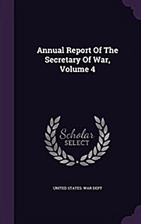 Annual Report of the Secretary of War, Volume 4 (Hardcover)