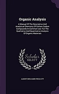 Organic Analysis: A Manual of the Descriptive and Analytical Chemistry of Certain Carbon Compounds in Common Use: For the Qualitative an (Hardcover)