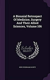 A Biennial Retrospect of Medicine, Surgery and Their Allied Sciences, Volume 106 (Hardcover)