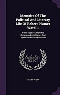 Memoirs of the Political and Literary Life of Robert Plumer Ward, 1: With Selections from His Correspondence Diaries and Unpublished Literary Remains (Hardcover)