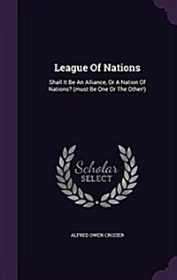 League of Nations: Shall It Be an Alliance, or a Nation of Nations? (Must Be One or the Other!) (Hardcover)