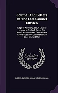 Journal and Letters of the Late Samuel Curwen: Judge of Admiralty, Etc., a Loyalist-Refugee in England, During the American Revolution. to Which Are A (Hardcover)