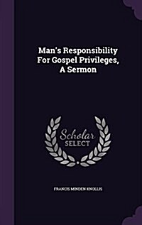 Mans Responsibility for Gospel Privileges, a Sermon (Hardcover)