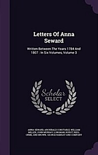 Letters of Anna Seward: Written Between the Years 1784 and 1807: In Six Volumes, Volume 3 (Hardcover)