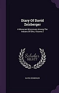 Diary of David Zeisberger: A Moravian Missionary Among the Indians of Ohio, Volume 2 (Hardcover)