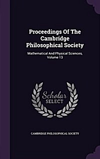 Proceedings of the Cambridge Philosophical Society: Mathematical and Physical Sciences, Volume 13 (Hardcover)