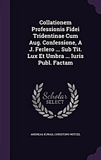 Collationem Professionis Fidei Tridentinae Cum Aug. Confessione, A J. Ferlero ... Sub Tit. Lux Et Umbra ... Iuris Publ. Factam (Hardcover)