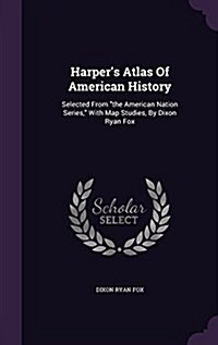 Harpers Atlas Of American History: Selected From the American Nation Series, With Map Studies, By Dixon Ryan Fox (Hardcover)