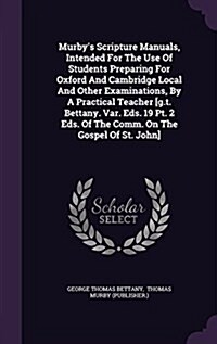 Murbys Scripture Manuals, Intended for the Use of Students Preparing for Oxford and Cambridge Local and Other Examinations, by a Practical Teacher [G (Hardcover)