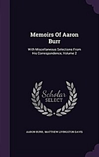 Memoirs of Aaron Burr: With Miscellaneous Selections from His Correspondence, Volume 2 (Hardcover)