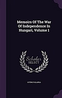 Memoirs of the War of Independence in Hungari, Volume 1 (Hardcover)