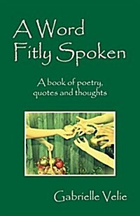 A Word Fitly Spoken: A Book of Poetry, Quotes and Thoughts (Paperback)